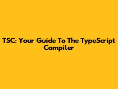 TSC: Your Guide To The TypeScript Compiler