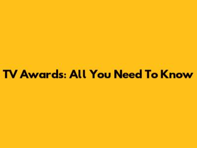 TV Awards: All You Need To Know