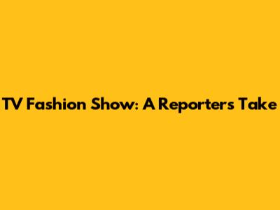 TV Fashion Show: A Reporter's Take