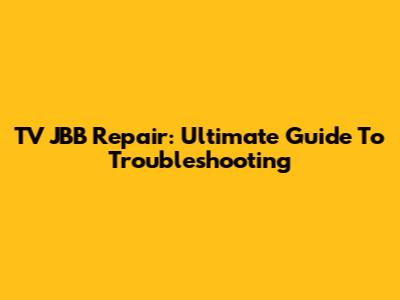 TV JBB Repair: Ultimate Guide To Troubleshooting