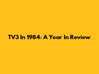 TV3 In 1984: A Year In Review