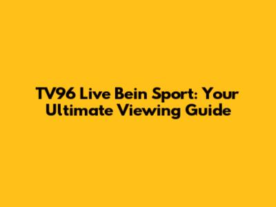 TV96 Live Bein Sport: Your Ultimate Viewing Guide