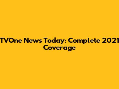 TVOne News Today: Complete 2021 Coverage