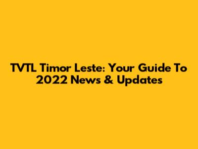 TVTL Timor Leste: Your Guide To 2022 News & Updates
