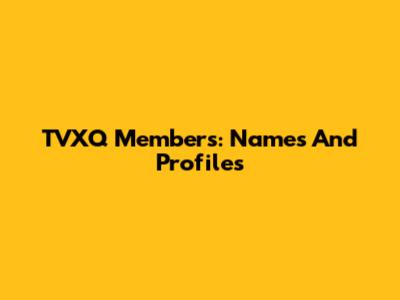 TVXQ Members: Names And Profiles