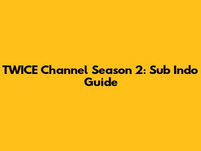 TWICE Channel Season 2: Sub Indo Guide