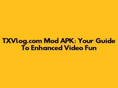 TXVlog.com Mod APK: Your Guide To Enhanced Video Fun