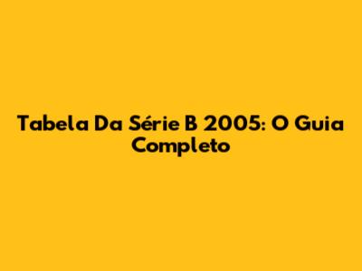 Tabela Da Série B 2005: O Guia Completo