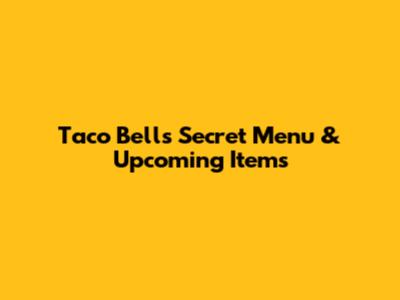 Taco Bell's Secret Menu & Upcoming Items