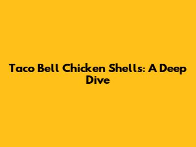Taco Bell Chicken Shells: A Deep Dive