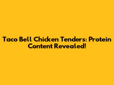 Taco Bell Chicken Tenders: Protein Content Revealed!