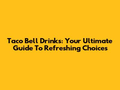 Taco Bell Drinks: Your Ultimate Guide To Refreshing Choices