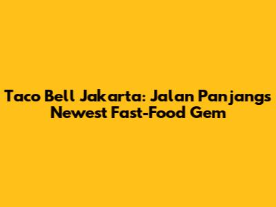 Taco Bell Jakarta: Jalan Panjang's Newest Fast-Food Gem