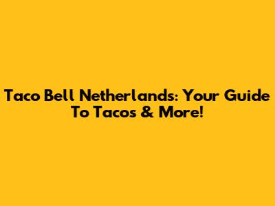 Taco Bell Netherlands: Your Guide To Tacos & More!