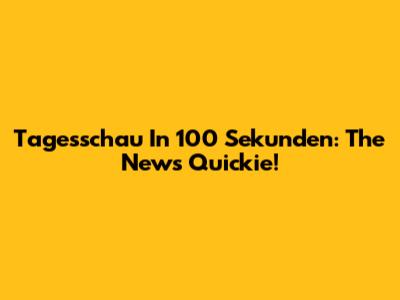 Tagesschau In 100 Sekunden: The News Quickie!