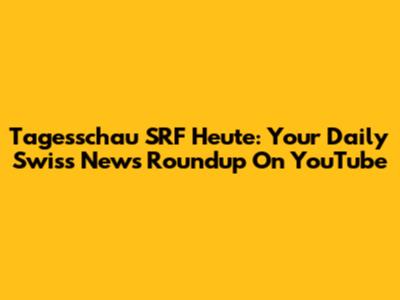 Tagesschau SRF Heute: Your Daily Swiss News Roundup On YouTube