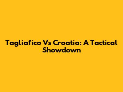 Tagliafico Vs Croatia: A Tactical Showdown