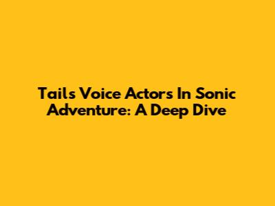 Tails' Voice Actors In Sonic Adventure: A Deep Dive