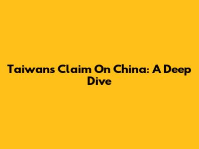 Taiwan's Claim On China: A Deep Dive