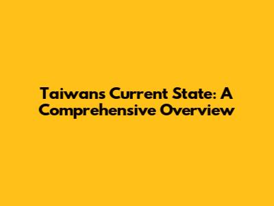 Taiwan's Current State: A Comprehensive Overview
