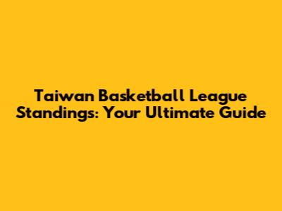 Taiwan Basketball League Standings: Your Ultimate Guide