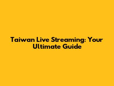 Taiwan Live Streaming: Your Ultimate Guide