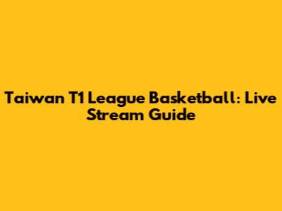 Taiwan T1 League Basketball: Live Stream Guide