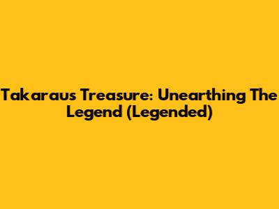 Takarau's Treasure: Unearthing The Legend (Legended)