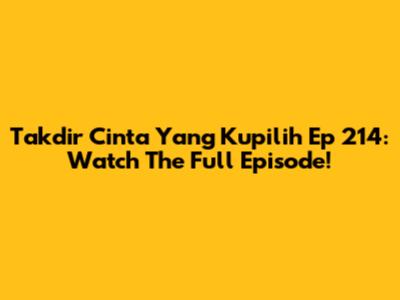 Takdir Cinta Yang Kupilih Ep 214: Watch The Full Episode!