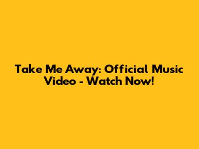 Take Me Away: Official Music Video - Watch Now!