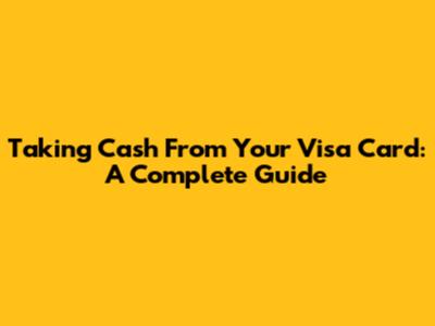 Taking Cash From Your Visa Card: A Complete Guide