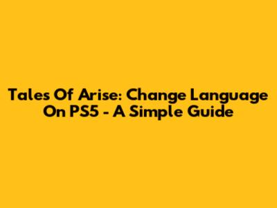 Tales Of Arise: Change Language On PS5 - A Simple Guide
