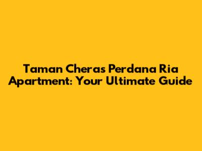 Taman Cheras Perdana Ria Apartment: Your Ultimate Guide