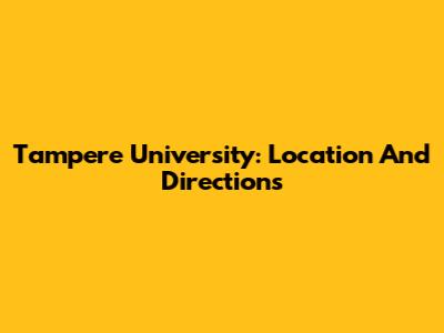 Tampere University: Location And Directions