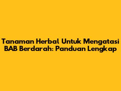 Tanaman Herbal Untuk Mengatasi BAB Berdarah: Panduan Lengkap