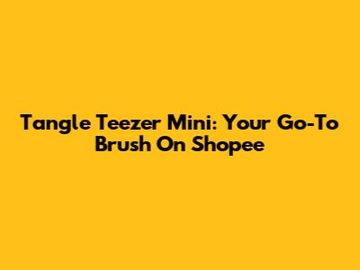 Tangle Teezer Mini: Your Go-To Brush On Shopee