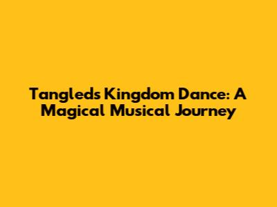 Tangled's Kingdom Dance: A Magical Musical Journey