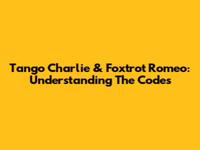 Tango Charlie & Foxtrot Romeo: Understanding The Codes