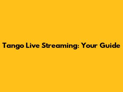 Tango Live Streaming: Your Guide