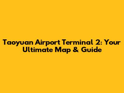 Taoyuan Airport Terminal 2: Your Ultimate Map & Guide