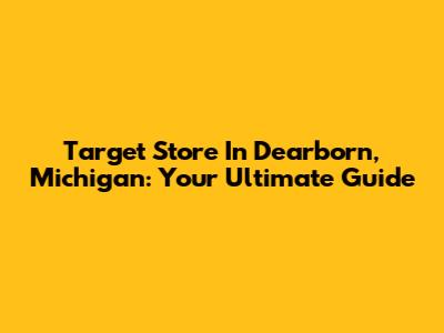 Target Store In Dearborn, Michigan: Your Ultimate Guide