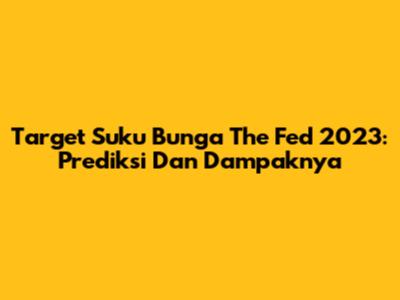 Target Suku Bunga The Fed 2023: Prediksi Dan Dampaknya