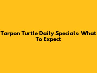 Tarpon Turtle Daily Specials: What To Expect