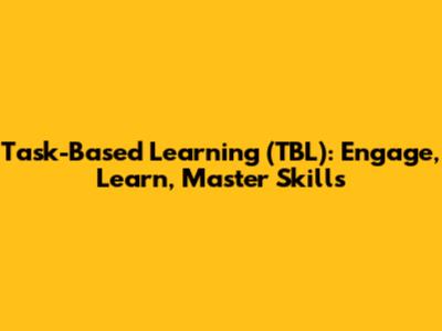Task-Based Learning (TBL): Engage, Learn, Master Skills