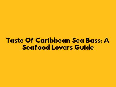 Taste Of Caribbean Sea Bass: A Seafood Lover's Guide