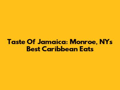 Taste Of Jamaica: Monroe, NY's Best Caribbean Eats