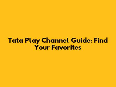 Tata Play Channel Guide: Find Your Favorites