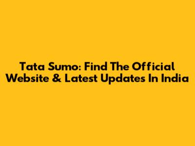 Tata Sumo: Find The Official Website & Latest Updates In India