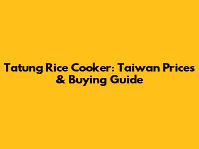 Tatung Rice Cooker: Taiwan Prices & Buying Guide