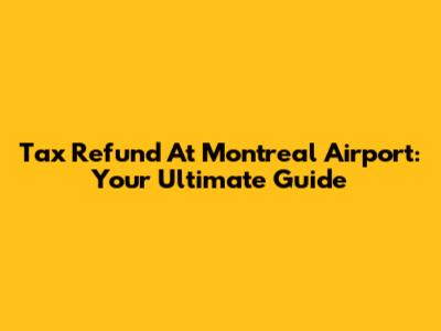 Tax Refund At Montreal Airport: Your Ultimate Guide